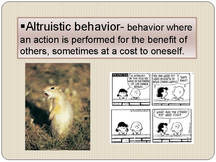 §Altruistic behavior- behavior where an action is performed for the benefit of others, sometimes