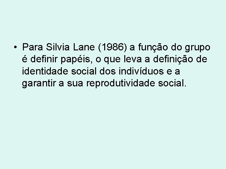  • Para Silvia Lane (1986) a função do grupo é definir papéis, o