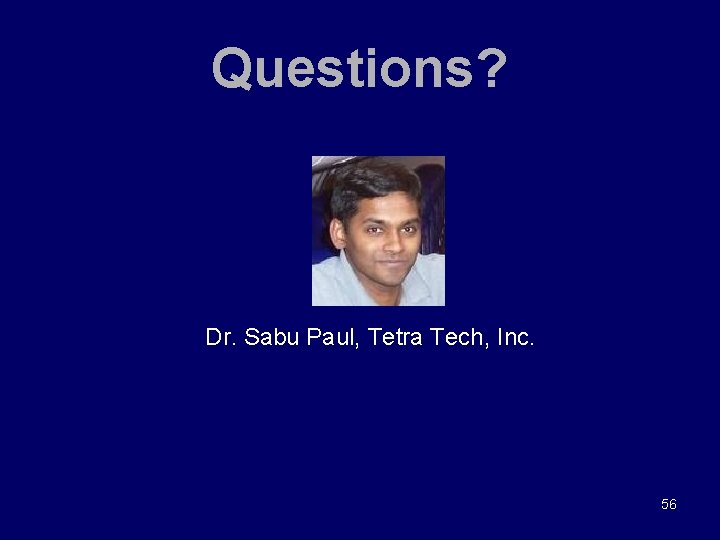 Questions? Dr. Sabu Paul, Tetra Tech, Inc. 56 