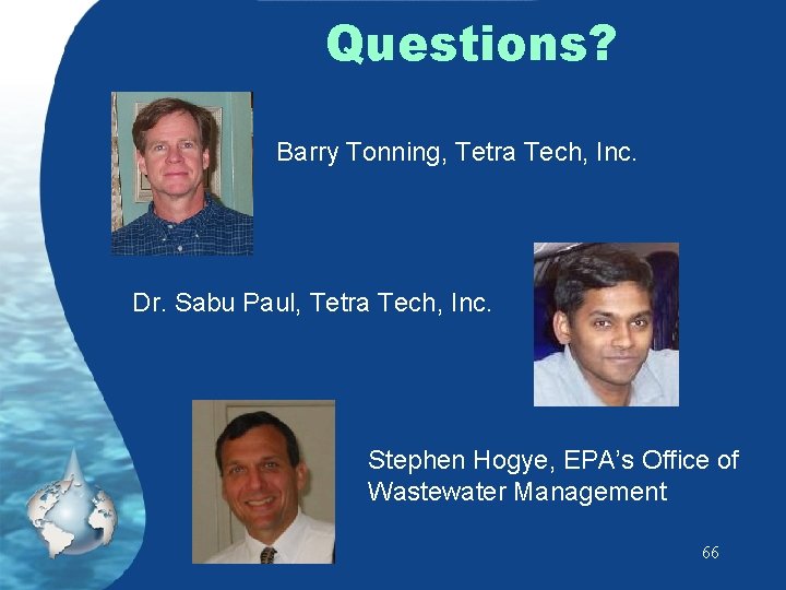 Questions? Barry Tonning, Tetra Tech, Inc. Dr. Sabu Paul, Tetra Tech, Inc. Stephen Hogye,