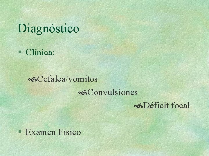 Diagnóstico § Clínica: Cefalea/vomitos Convulsiones Déficit focal § Examen Físico 