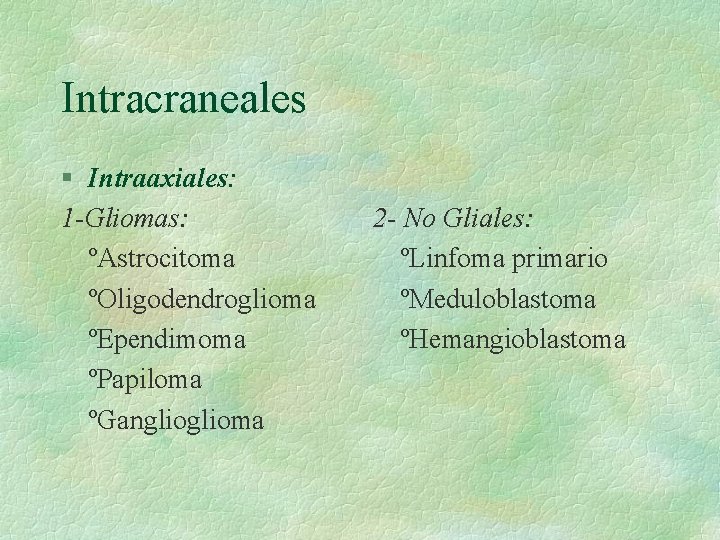 Intracraneales § Intraaxiales: 1 -Gliomas: ºAstrocitoma ºOligodendroglioma ºEpendimoma ºPapiloma ºGanglioma 2 - No Gliales: