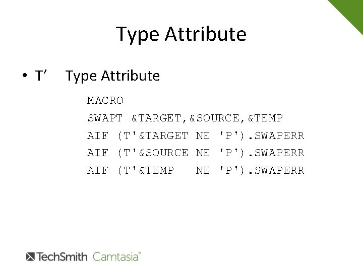 Type Attribute • T’ Type Attribute MACRO SWAPT &TARGET, &SOURCE, &TEMP AIF (T'&TARGET NE