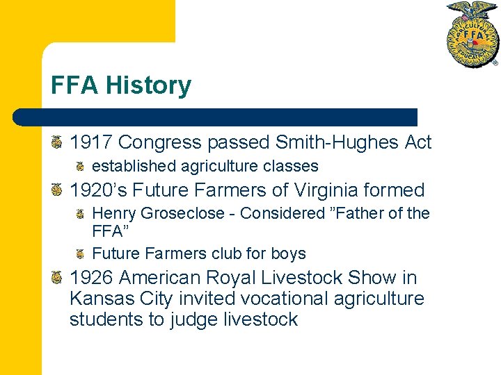 FFA History 1917 Congress passed Smith-Hughes Act established agriculture classes 1920’s Future Farmers of