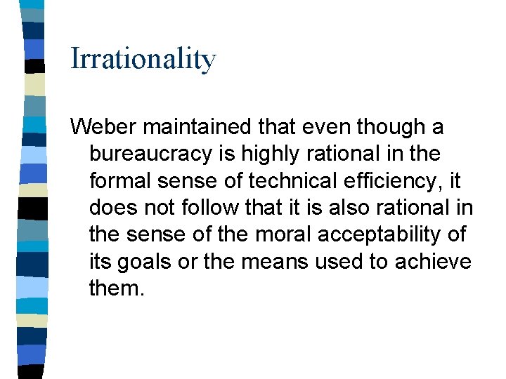 Irrationality Weber maintained that even though a bureaucracy is highly rational in the formal