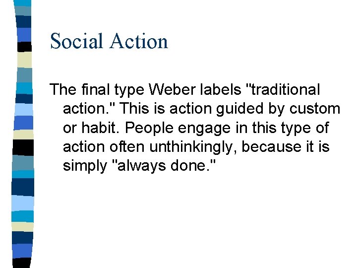 Social Action The final type Weber labels "traditional action. " This is action guided