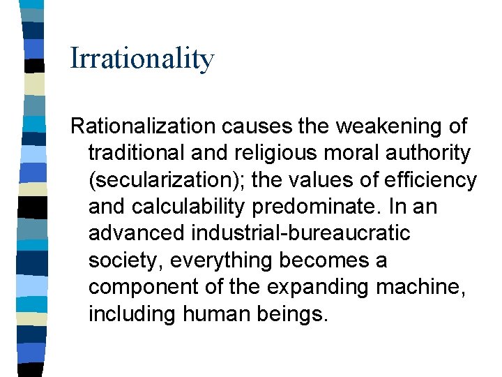 Irrationality Rationalization causes the weakening of traditional and religious moral authority (secularization); the values