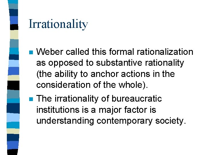 Irrationality n Weber called this formal rationalization as opposed to substantive rationality (the ability