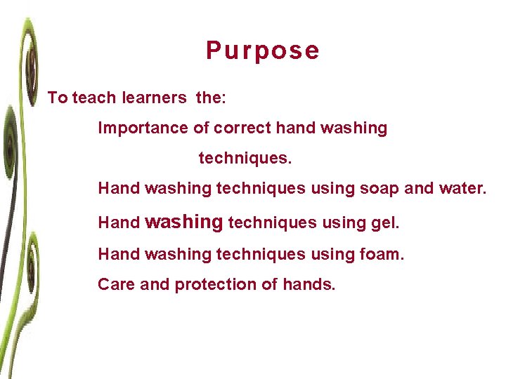 Purpose To teach learners the: Importance of correct hand washing techniques. Hand washing techniques