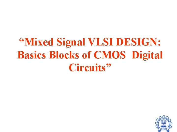 “Mixed Signal VLSI DESIGN: Basics Blocks of CMOS Digital Circuits” “Mixed Signal VLSI DESIGN: Basics Blocks of CMOS Digital Circuits”