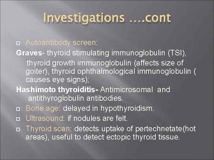 Investigations …. cont Autoantibody screen: Graves- thyroid stimulating immunoglobulin (TSI), thyroid growth immunoglobulin (affects