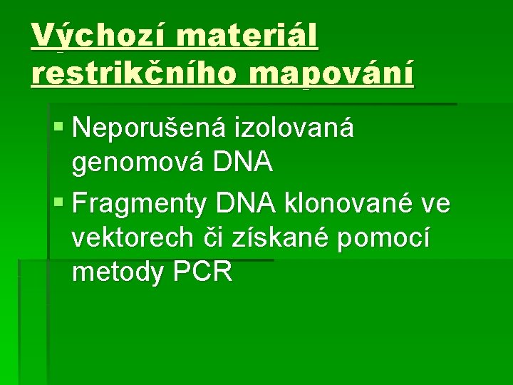 Výchozí materiál restrikčního mapování § Neporušená izolovaná genomová DNA § Fragmenty DNA klonované ve