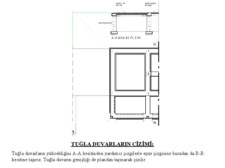 TUĞLA DUVARLARIN ÇİZİMİ: Tuğla duvarların yüksekliğini A-A kesitinden yardımcı çizgilerle epür çizgisine buradan da