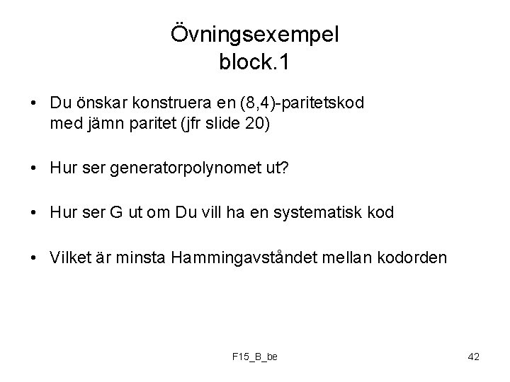 Övningsexempel block. 1 • Du önskar konstruera en (8, 4)-paritetskod med jämn paritet (jfr