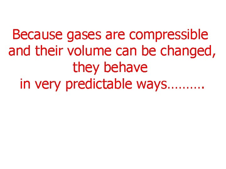 Because gases are compressible and their volume can be changed, they behave in very