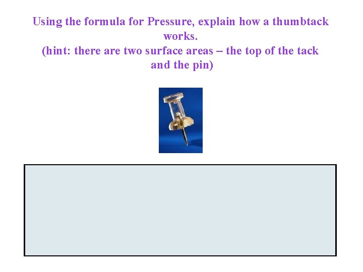 Using the formula for Pressure, explain how a thumbtack works. (hint: there are two