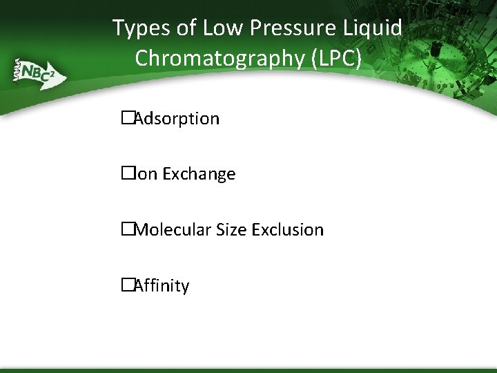 Types of Low Pressure Liquid Chromatography (LPC) �Adsorption �Ion Exchange �Molecular Size Exclusion �Affinity