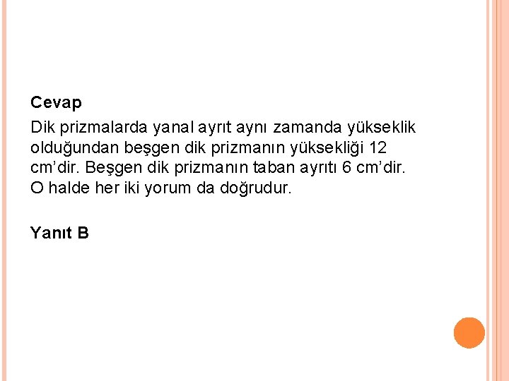 Cevap Dik prizmalarda yanal ayrıt aynı zamanda yükseklik olduğundan beşgen dik prizmanın yüksekliği 12