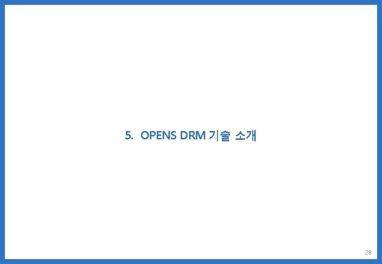 5. OPENS DRM 기술 소개 28 