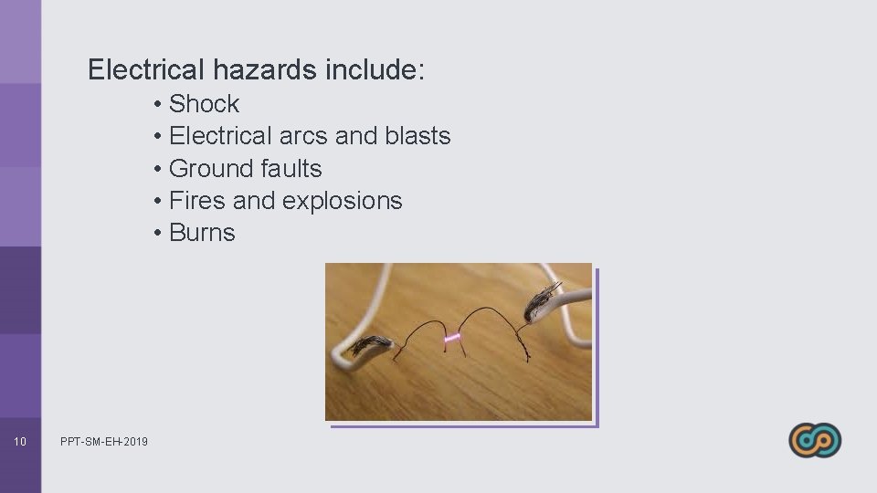 Electrical hazards include: • Shock • Electrical arcs and blasts • Ground faults •