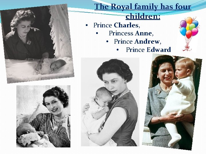 The Royal family has four children: • Prince Charles, • Princess Anne, • Prince