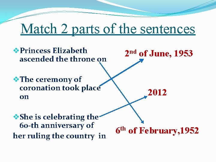 Match 2 parts of the sentences v. Princess Elizabeth ascended the throne on v.
