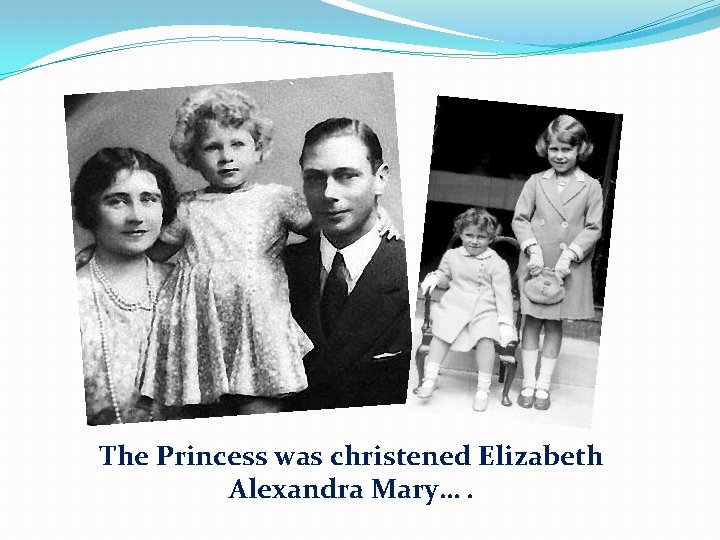 The Princess was christened Elizabeth Alexandra Mary…. 