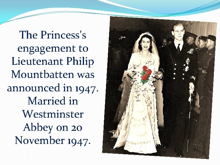 The Princess's engagement to Lieutenant Philip Mountbatten was announced in 1947. Married in Westminster