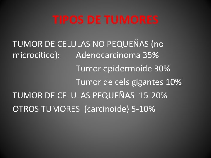TIPOS DE TUMORES TUMOR DE CELULAS NO PEQUEÑAS (no microcitico): Adenocarcinoma 35% Tumor epidermoide