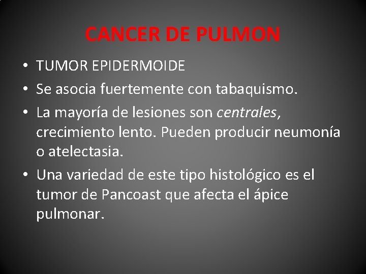 CANCER DE PULMON • TUMOR EPIDERMOIDE • Se asocia fuertemente con tabaquismo. • La