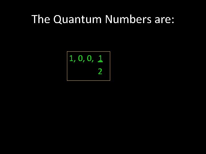 The Quantum Numbers are: 1, 0, 0, 1 2 