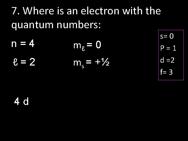 7. Where is an electron with the quantum numbers: n=4 mℓ = 0 ℓ=2