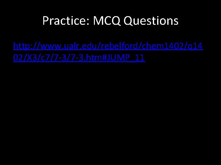 Practice: MCQ Questions http: //www. ualr. edu/rebelford/chem 1402/q 14 02/X 3/c 7/7 -3. htm#JUMP_11