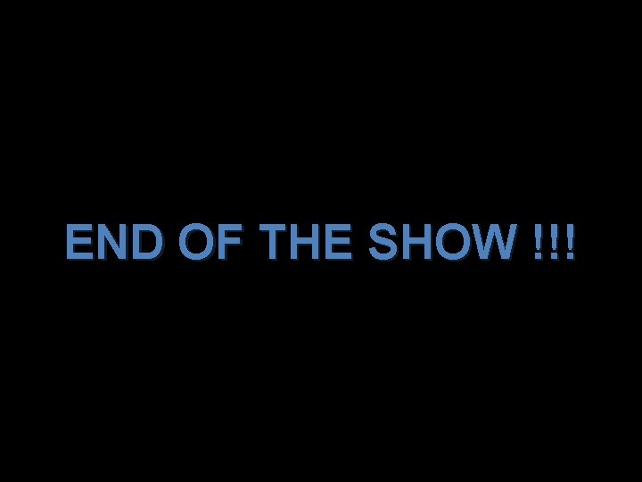 END OF THE SHOW !!! 