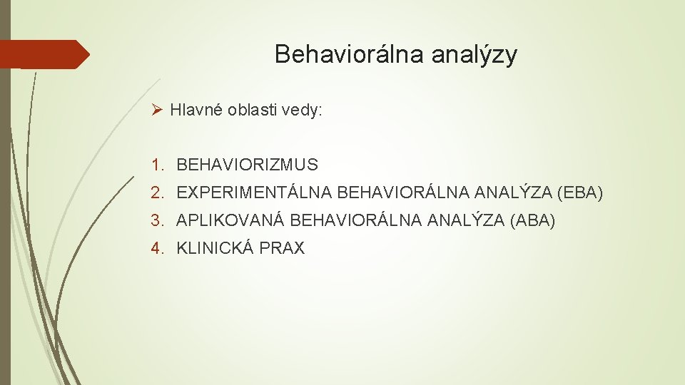 Behaviorálna analýzy Ø Hlavné oblasti vedy: 1. BEHAVIORIZMUS 2. EXPERIMENTÁLNA BEHAVIORÁLNA ANALÝZA (EBA) 3.