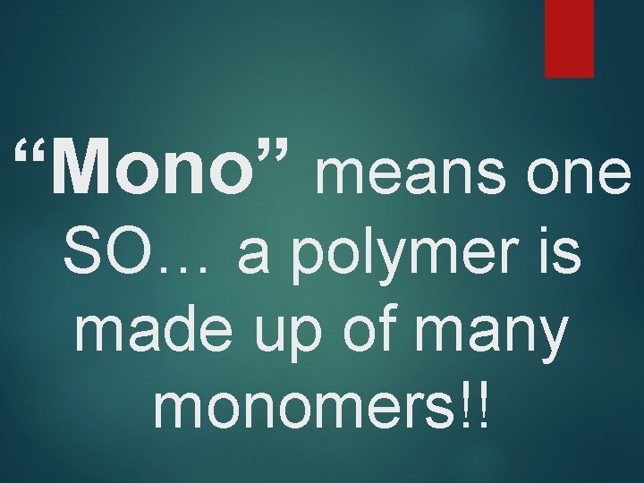 “Mono” means one SO… a polymer is made up of many monomers!! 