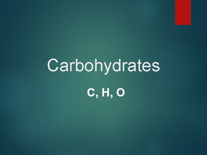 Carbohydrates C, H, O 