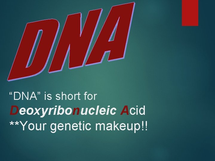 “DNA” is short for Deoxyribonucleic Acid **Your genetic makeup!! 