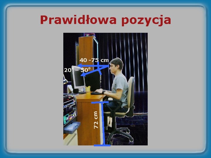 Prawidłowa pozycja 40 -75 cm 72 cm 20 o – 50 o 