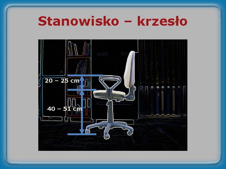 Stanowisko – krzesło 20 – 25 cm 40 – 51 cm 