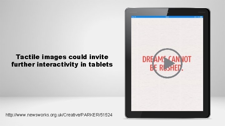 Tactile images could invite further interactivity in tablets http: //www. newsworks. org. uk/Creative/PARKER/51524 