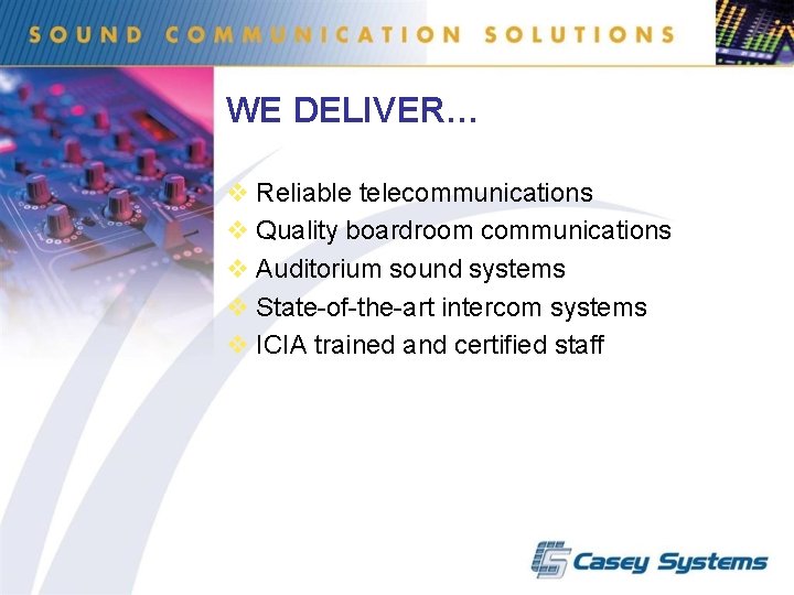 WE DELIVER… v Reliable telecommunications v Quality boardroom communications v Auditorium sound systems v