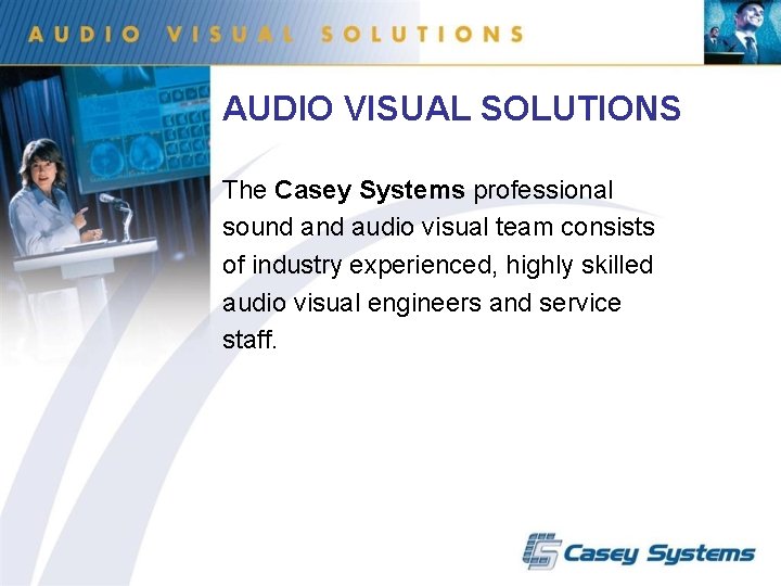 AUDIO VISUAL SOLUTIONS The Casey Systems professional sound audio visual team consists of industry