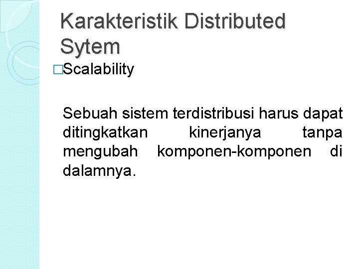 Karakteristik Distributed Sytem �Scalability Sebuah sistem terdistribusi harus dapat ditingkatkan kinerjanya tanpa mengubah komponen-komponen Karakteristik Distributed Sytem �Scalability Sebuah sistem terdistribusi harus dapat ditingkatkan kinerjanya tanpa mengubah komponen-komponen
