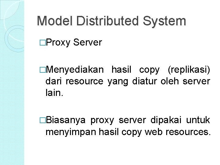 Model Distributed System �Proxy Server �Menyediakan hasil copy (replikasi) dari resource yang diatur oleh Model Distributed System �Proxy Server �Menyediakan hasil copy (replikasi) dari resource yang diatur oleh