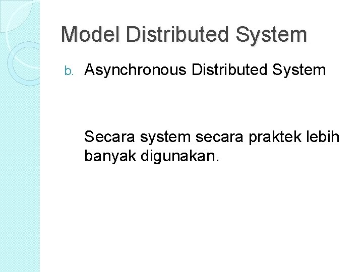 Model Distributed System b. Asynchronous Distributed System Secara system secara praktek lebih banyak digunakan. Model Distributed System b. Asynchronous Distributed System Secara system secara praktek lebih banyak digunakan.