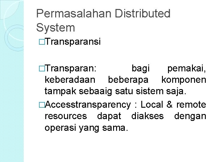Permasalahan Distributed System �Transparansi �Transparan: bagi pemakai, keberadaan beberapa komponen tampak sebaaig satu sistem Permasalahan Distributed System �Transparansi �Transparan: bagi pemakai, keberadaan beberapa komponen tampak sebaaig satu sistem
