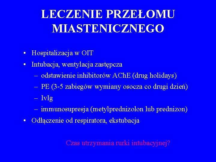 LECZENIE PRZEŁOMU MIASTENICZNEGO • Hospitalizacja w OIT • Intubacja, wentylacja zastępcza – odstawienie inhibitorów