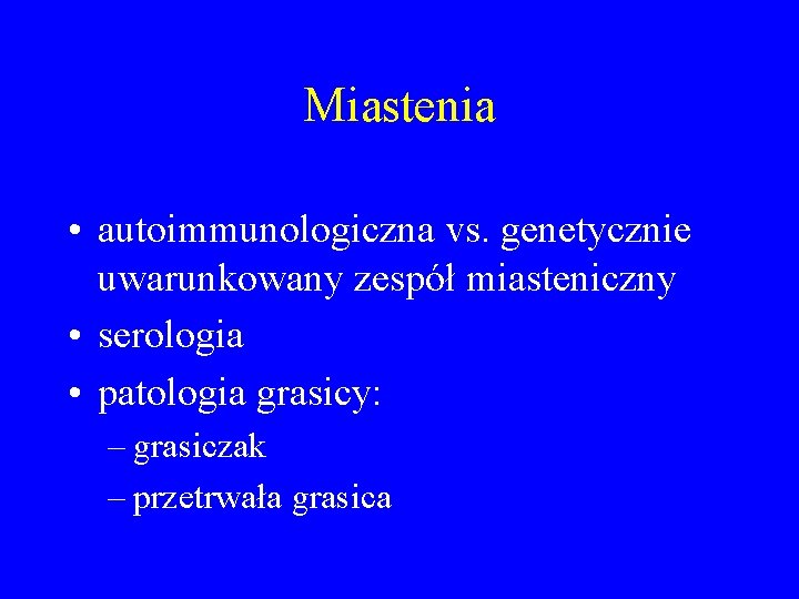 Miastenia • autoimmunologiczna vs. genetycznie uwarunkowany zespół miasteniczny • serologia • patologia grasicy: –