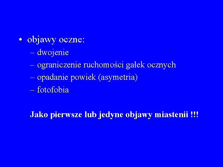  • objawy oczne: – dwojenie – ograniczenie ruchomości gałek ocznych – opadanie powiek